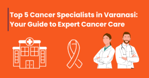 Top 5 Cancer Specialists in Varanasi - TruDoctor